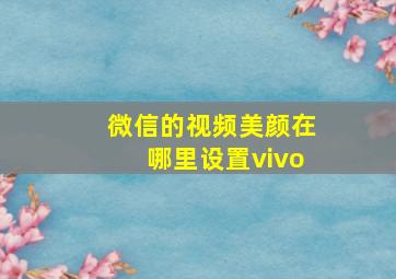 微信的视频美颜在哪里设置vivo