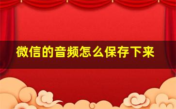 微信的音频怎么保存下来