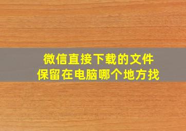 微信直接下载的文件保留在电脑哪个地方找