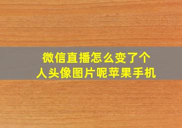 微信直播怎么变了个人头像图片呢苹果手机