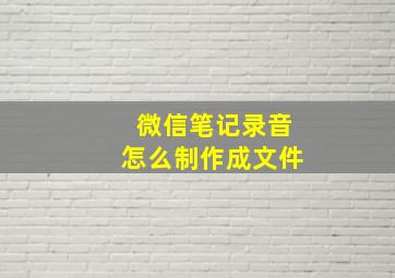 微信笔记录音怎么制作成文件