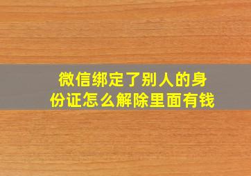 微信绑定了别人的身份证怎么解除里面有钱