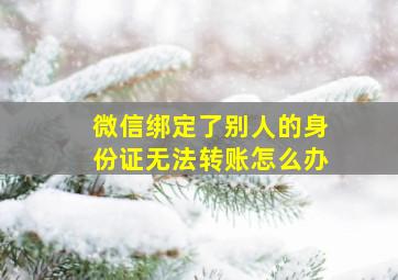 微信绑定了别人的身份证无法转账怎么办