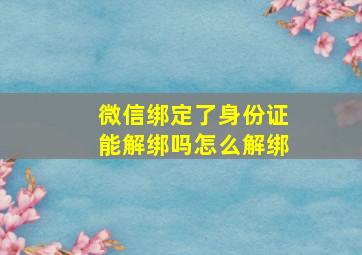 微信绑定了身份证能解绑吗怎么解绑