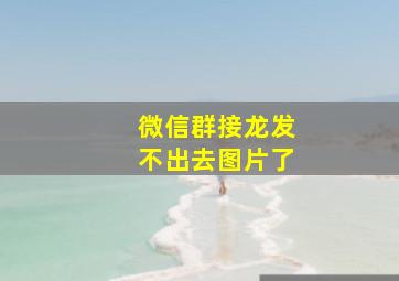 微信群接龙发不出去图片了