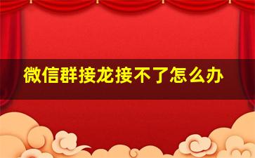 微信群接龙接不了怎么办