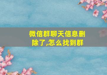 微信群聊天信息删除了,怎么找到群