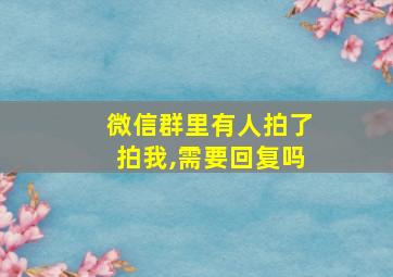 微信群里有人拍了拍我,需要回复吗