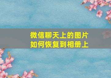 微信聊天上的图片如何恢复到相册上