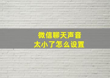 微信聊天声音太小了怎么设置