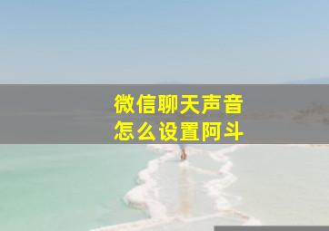 微信聊天声音怎么设置阿斗