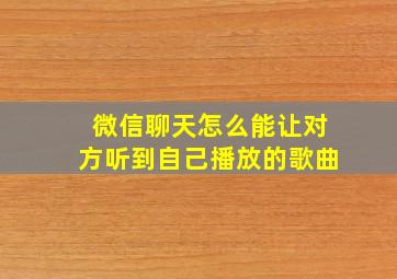 微信聊天怎么能让对方听到自己播放的歌曲