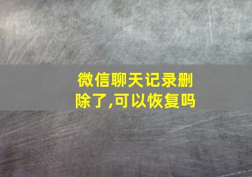 微信聊天记录删除了,可以恢复吗