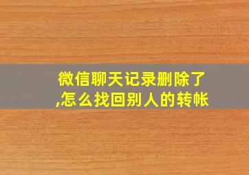 微信聊天记录删除了,怎么找回别人的转帐