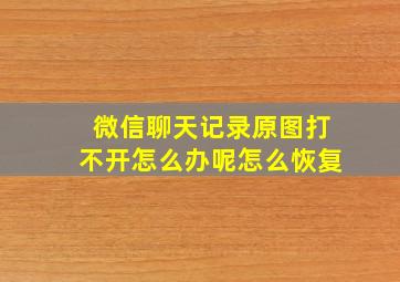 微信聊天记录原图打不开怎么办呢怎么恢复