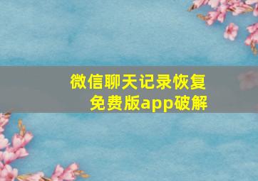 微信聊天记录恢复免费版app破解