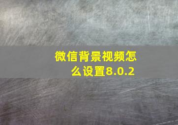 微信背景视频怎么设置8.0.2