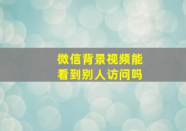 微信背景视频能看到别人访问吗