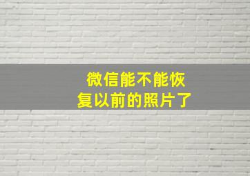 微信能不能恢复以前的照片了