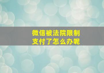 微信被法院限制支付了怎么办呢