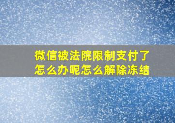 微信被法院限制支付了怎么办呢怎么解除冻结