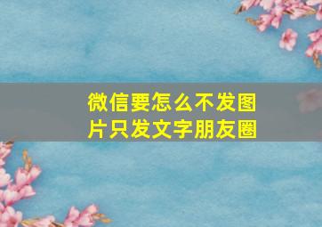 微信要怎么不发图片只发文字朋友圈