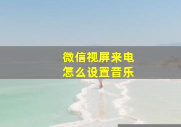 微信视屏来电怎么设置音乐