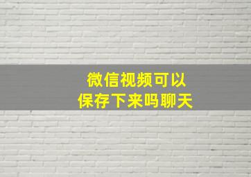 微信视频可以保存下来吗聊天