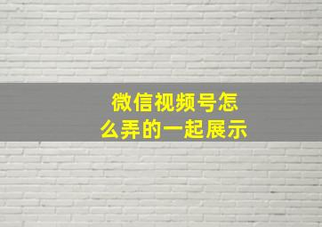 微信视频号怎么弄的一起展示