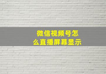 微信视频号怎么直播屏幕显示