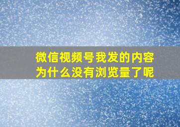 微信视频号我发的内容为什么没有浏览量了呢