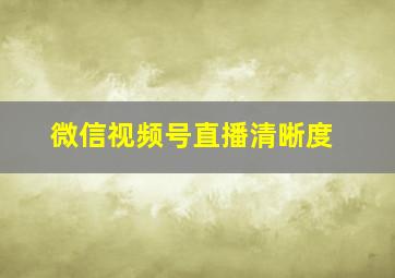 微信视频号直播清晰度