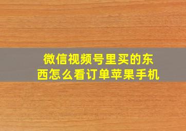 微信视频号里买的东西怎么看订单苹果手机