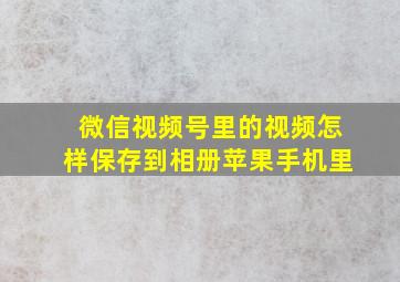 微信视频号里的视频怎样保存到相册苹果手机里