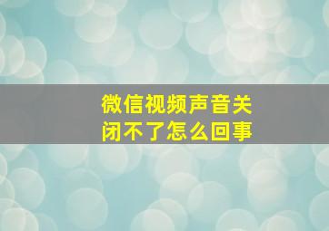 微信视频声音关闭不了怎么回事