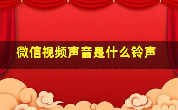 微信视频声音是什么铃声