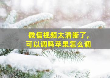 微信视频太清晰了,可以调吗苹果怎么调