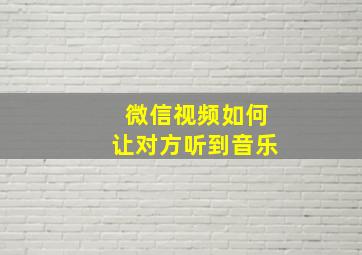 微信视频如何让对方听到音乐