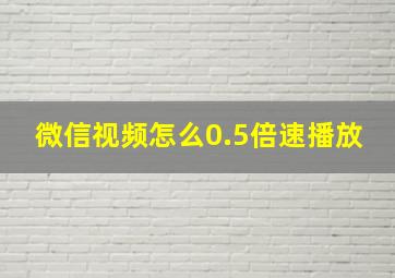 微信视频怎么0.5倍速播放