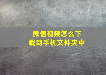 微信视频怎么下载到手机文件夹中