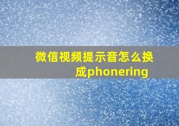 微信视频提示音怎么换成phonering