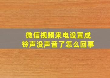 微信视频来电设置成铃声没声音了怎么回事