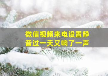 微信视频来电设置静音过一天又响了一声