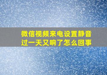 微信视频来电设置静音过一天又响了怎么回事