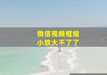 微信视频框缩小放大不了了