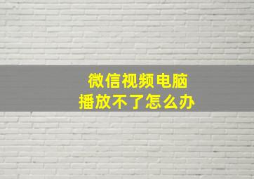 微信视频电脑播放不了怎么办