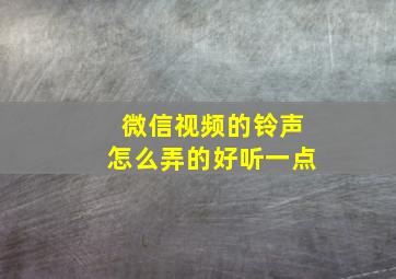 微信视频的铃声怎么弄的好听一点