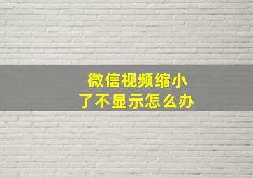 微信视频缩小了不显示怎么办