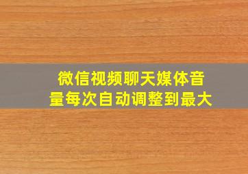 微信视频聊天媒体音量每次自动调整到最大