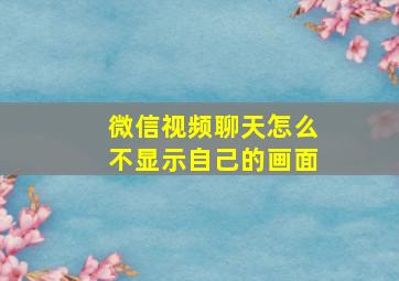 微信视频聊天怎么不显示自己的画面